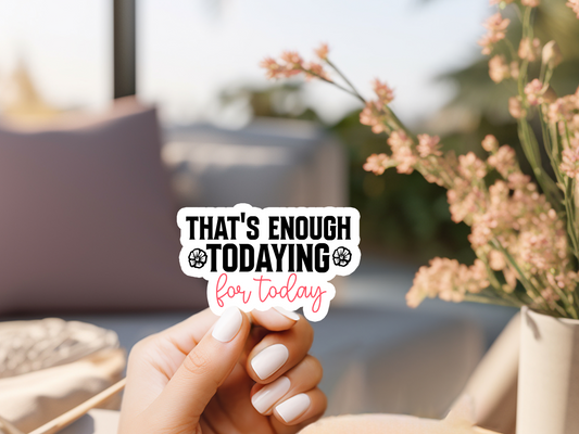 That's Enough Todaying For Today Sticker