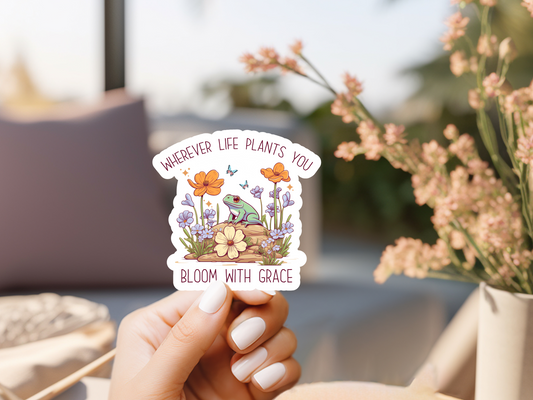 Wherever Life Plants You Bloom With Grace Sticker