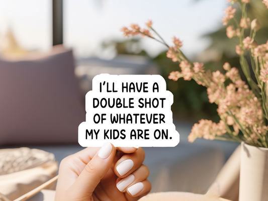 I'll Have A Double Shot Of Whatever My Kids Are On Sticker