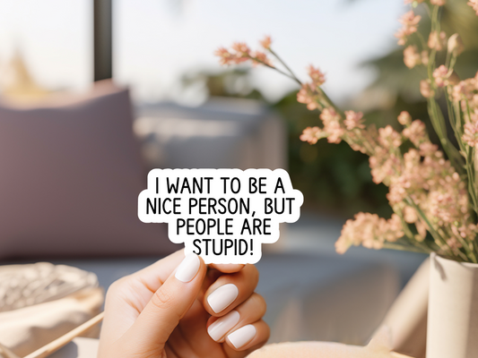 I Want To Be A Nice Person But People Are Stupid Sticker