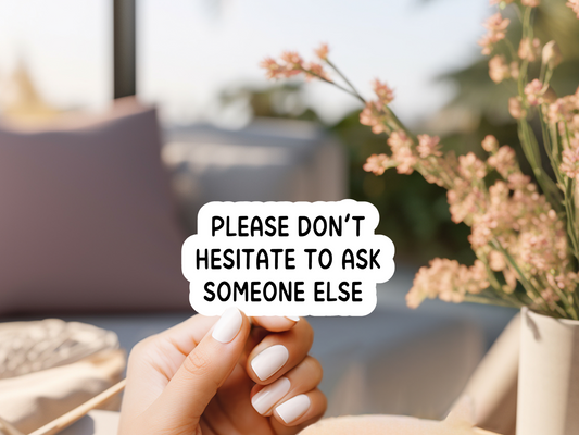 Please Don't Hesitate To Ask Someone Else Sticker